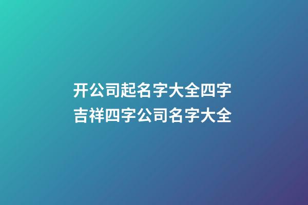 开公司起名字大全四字 吉祥四字公司名字大全-第1张-公司起名-玄机派